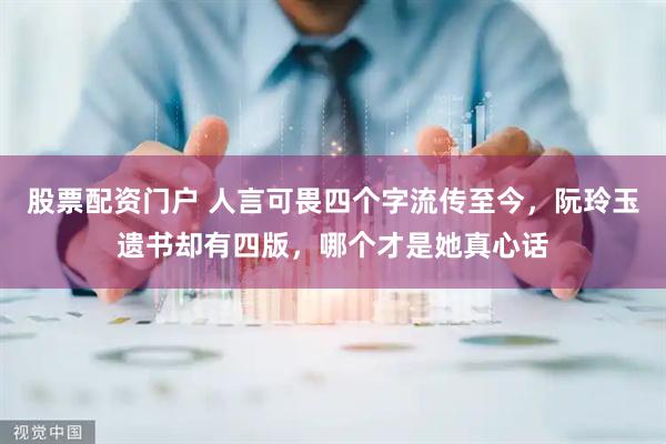 股票配资门户 人言可畏四个字流传至今，阮玲玉遗书却有四版，哪个才是她真心话