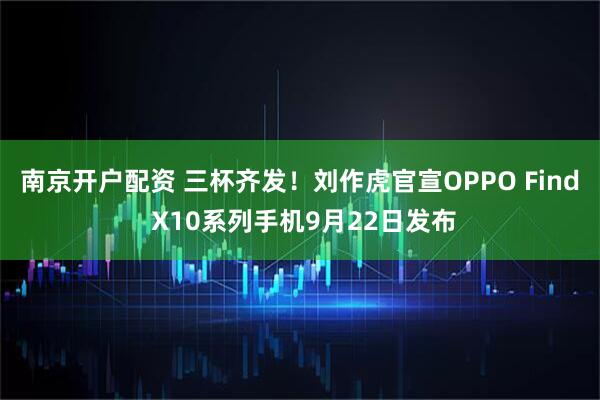 南京开户配资 三杯齐发！刘作虎官宣OPPO Find X10系列手机9月22日发布